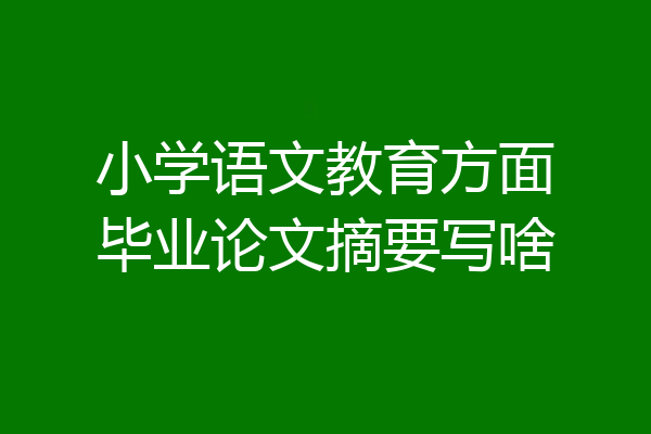 小学语文教育方面毕业论文摘要写啥