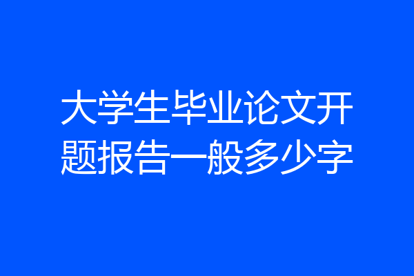 大学生毕业论文开题报告一般多少字