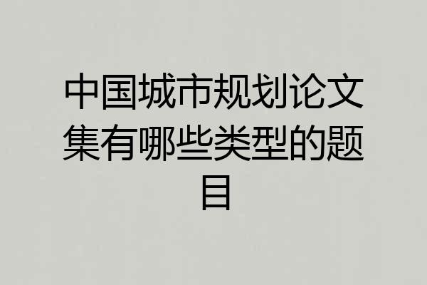 中国城市规划论文集有哪些类型的题目