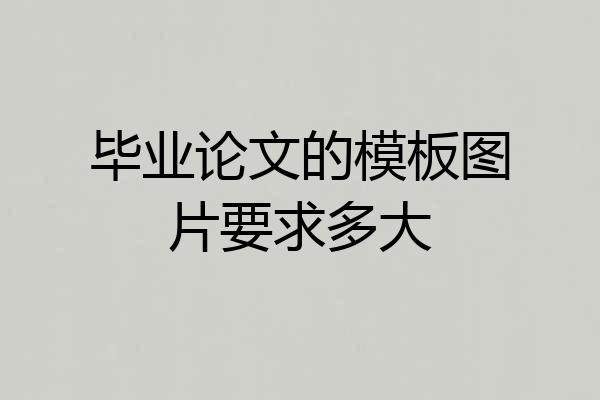 毕业论文的模板图片要求多大