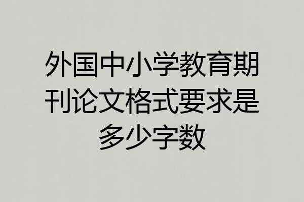 外国中小学教育期刊论文格式要求是多少字数