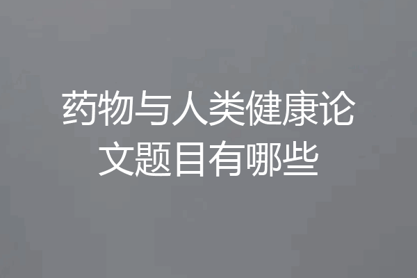 药物与人类健康论文题目有哪些