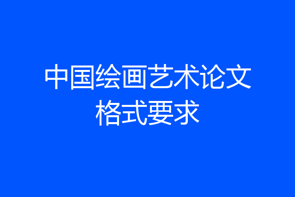 中国绘画艺术论文格式要求