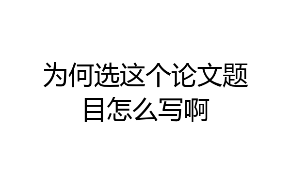 为何选这个论文题目怎么写啊