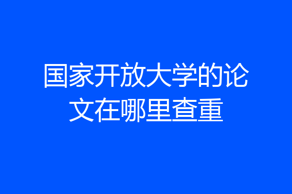国家开放大学的论文在哪里查重