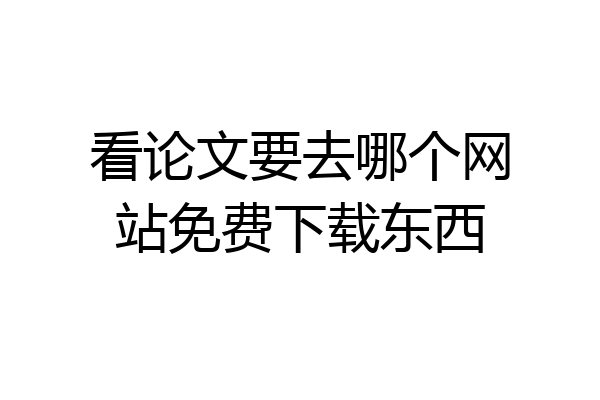 看论文要去哪个网站免费下载东西