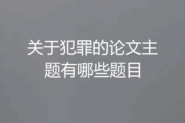 关于犯罪的论文主题有哪些题目
