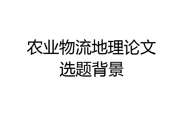 农业物流地理论文选题背景