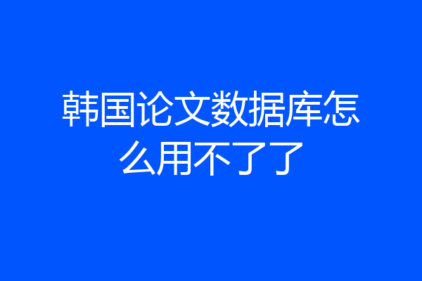 韩国论文数据库怎么用不了了