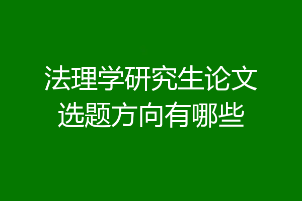 法理学研究生论文选题方向有哪些