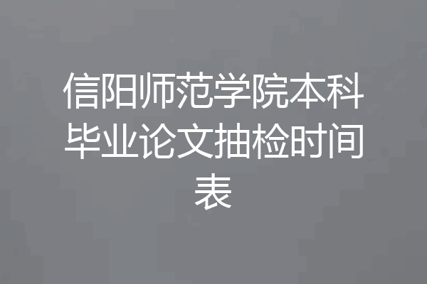 信阳师范学院本科毕业论文抽检时间表