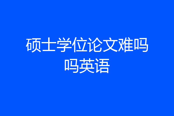 硕士学位论文难吗吗英语