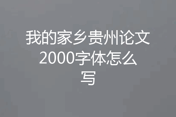 我的家乡贵州论文2000字体怎么写