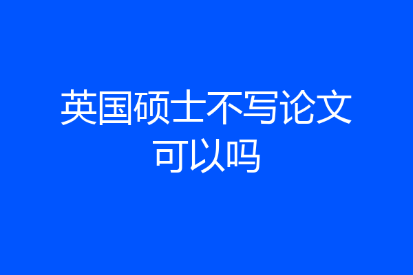 英国硕士不写论文可以吗