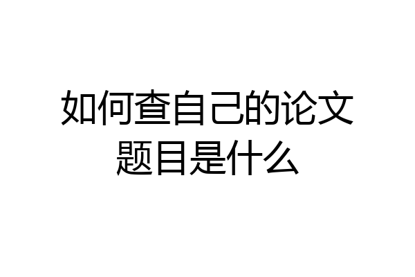 如何查自己的论文题目是什么