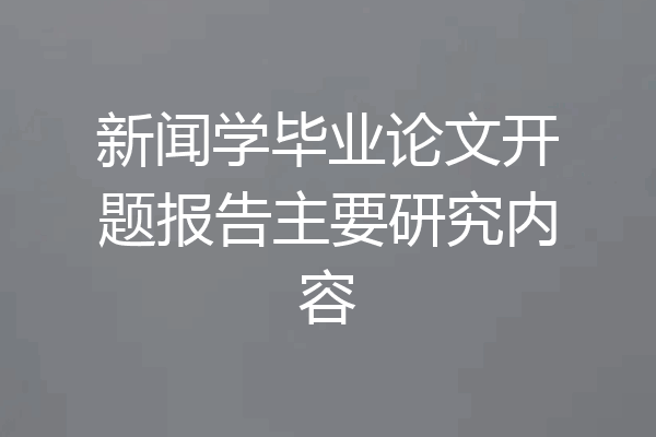 新闻学毕业论文开题报告主要研究内容