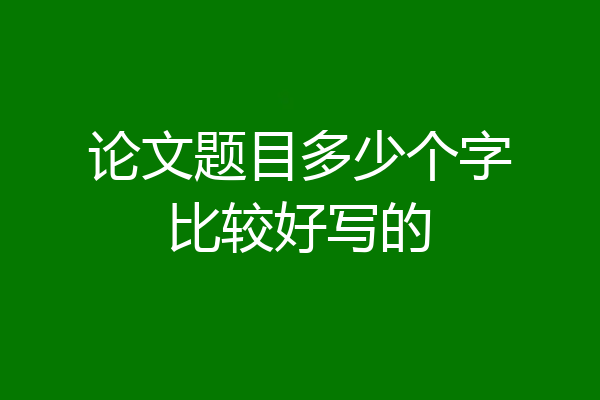 论文题目多少个字比较好写的