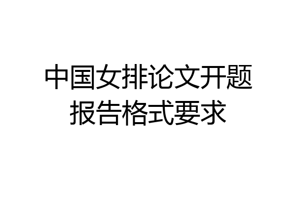 中国女排论文开题报告格式要求