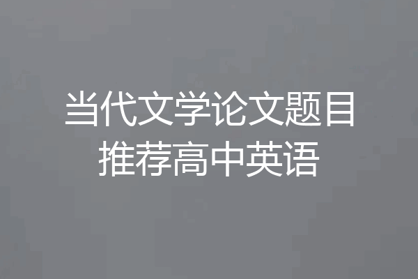 当代文学论文题目推荐高中英语
