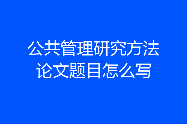 公共管理研究方法论文题目怎么写