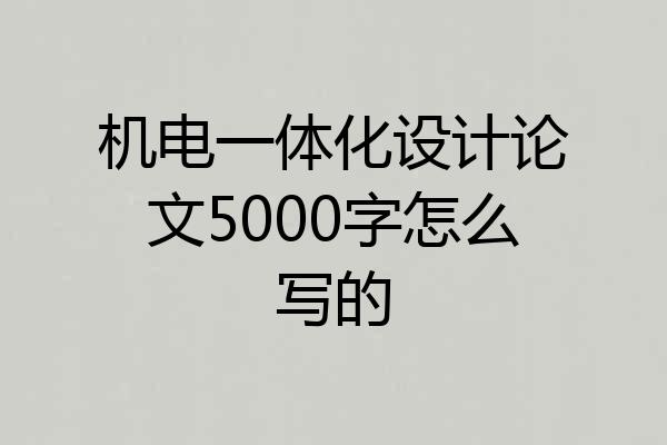 机电一体化设计论文5000字怎么写的