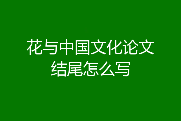 花与中国文化论文结尾怎么写