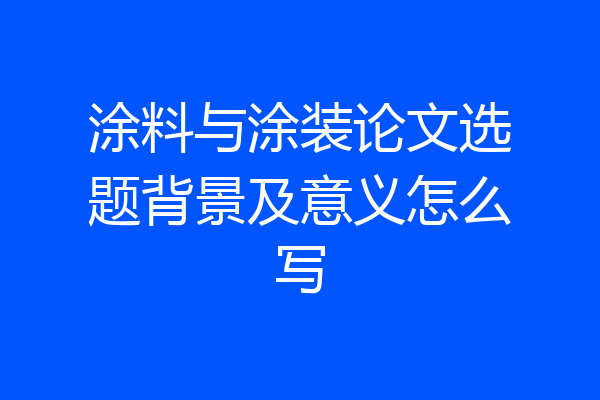 涂料与涂装论文选题背景及意义怎么写