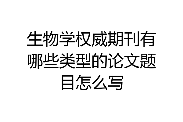 生物学权威期刊有哪些类型的论文题目怎么写