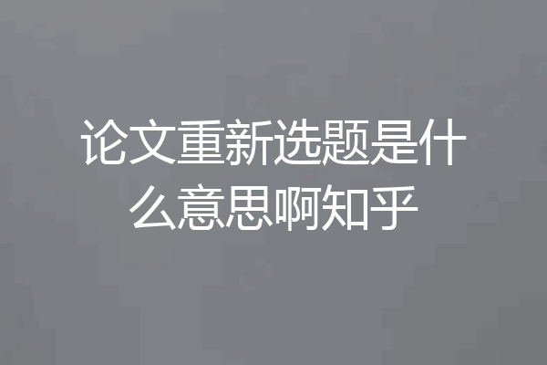 论文重新选题是什么意思啊知乎