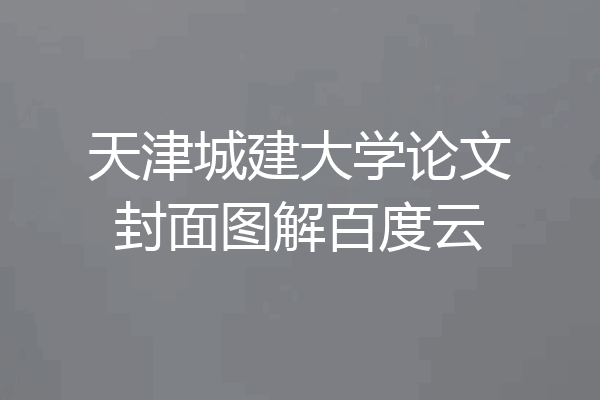 天津城建大学论文封面图解百度云