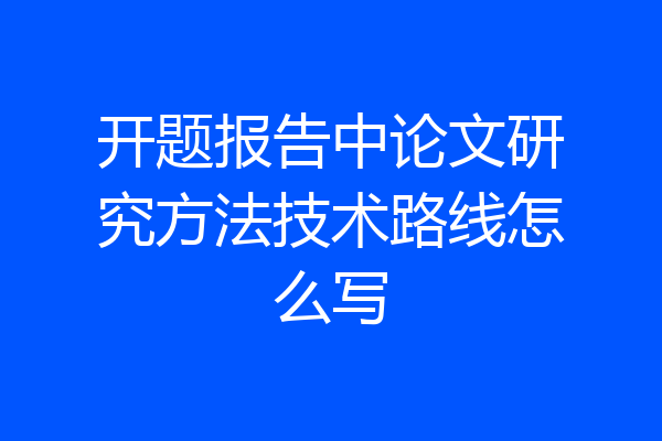 开题报告中论文研究方法技术路线怎么写