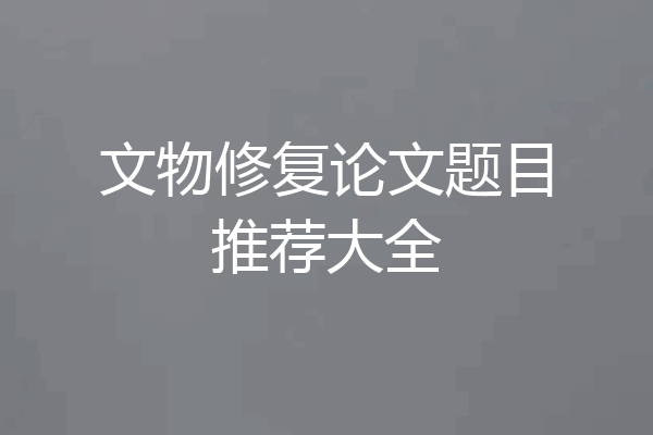 文物修复论文题目推荐大全