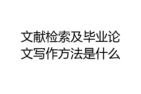 文献检索及毕业论文写作方法是什么