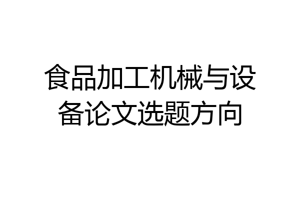 食品加工机械与设备论文选题方向