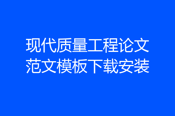 现代质量工程论文范文模板下载安装