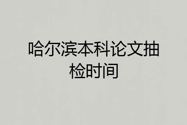 哈尔滨本科论文抽检时间