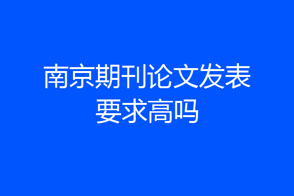 南京期刊论文发表要求高吗