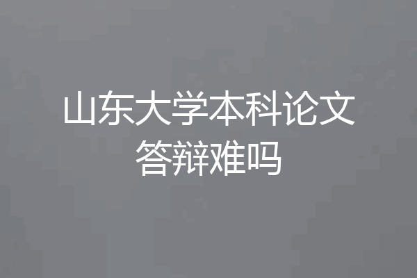 山东大学本科论文答辩难吗