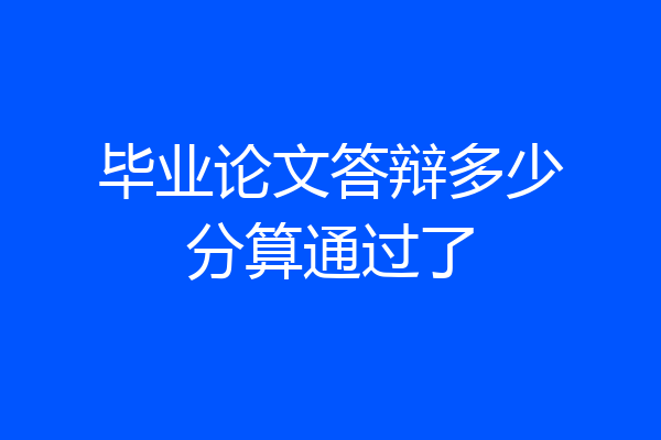 毕业论文答辩多少分算通过了