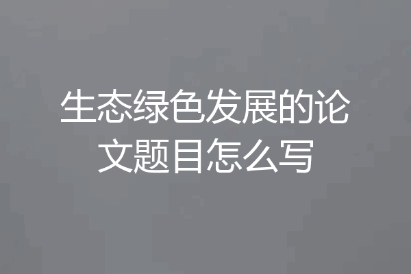 生态绿色发展的论文题目怎么写