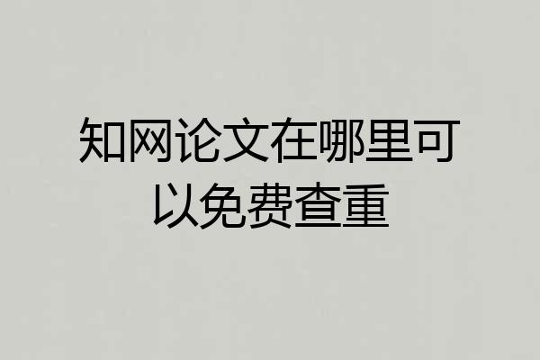 知网论文在哪里可以免费查重