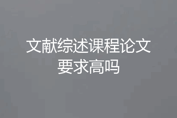 文献综述课程论文要求高吗