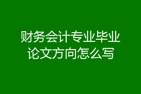 财务会计专业毕业论文方向怎么写