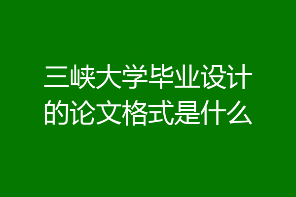 三峡大学毕业设计的论文格式是什么