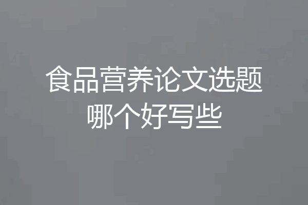 食品营养论文选题哪个好写些