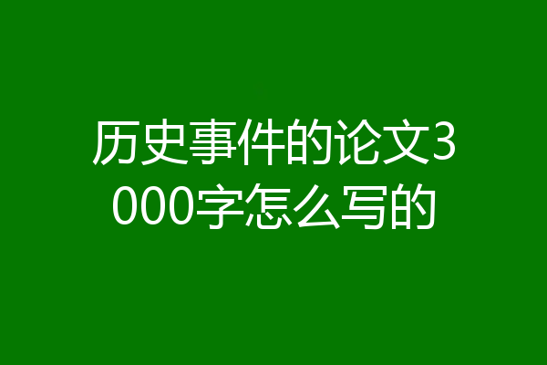 历史事件的论文3000字怎么写的
