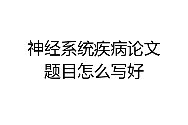 神经系统疾病论文题目怎么写好