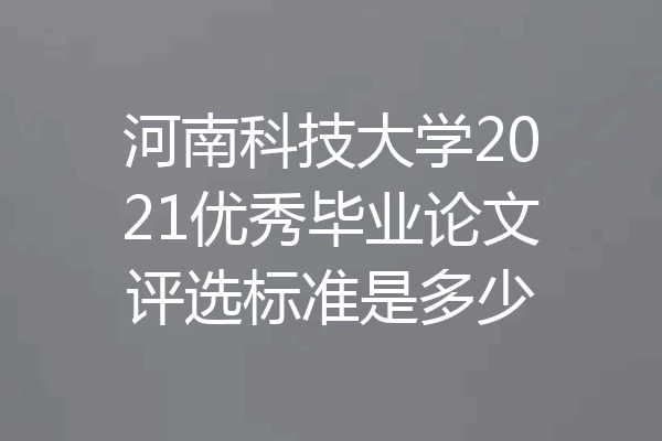 河南科技大学2021优秀毕业论文评选标准是多少