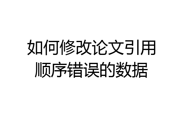 如何修改论文引用顺序错误的数据