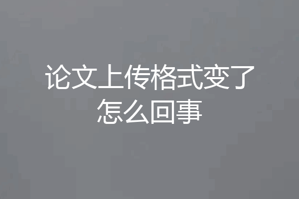 论文上传格式变了怎么回事